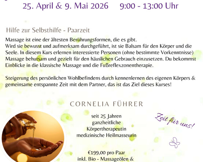 Flyer für den zweiteiligen Workshop „Massage für den Hausgebrauch“ von Körpererfahrung Massage. Termine: 25. April und 9. Mai 2026, jeweils 9:00 bis 13:00 Uhr. Inhalt: Hilfe zur Selbsthilfe, Paarzeit, klassische Massage und Fußreflexzonen. Leitung: Cornelia Führer, ganzheitliche Körpertherapeutin und medizinische Heilmasseurin. Preis: 199 Euro pro Paar inklusive Bio-Massageölen und Skript. Anmeldeschluss: 15.04.2026. Kontakt: Körpererfahrung Massage, Pulgarn­er Weg 2, 4225 Luftenberg/Donau,